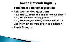 35
Send them a personal greeting
Ask open ended questions
e.g. Has 2022 been challenging for your career?
e.g. Do you have holiday plans?
e.g. What are you looking forward to in 2023?
Let them know you are in job search
Pay it forward
 