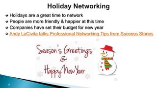 26
Holidays are a great time to network
People are more friendly & happier at this time
Companies have set their budget fo...