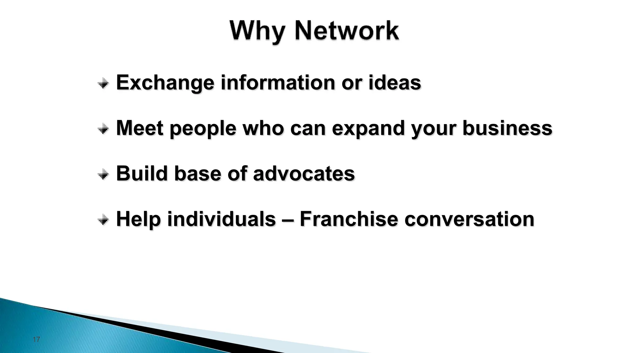17
Exchange information or ideas
Meet people who can expand your business
Build base of advocates
Help individuals – Franchise conversation
 