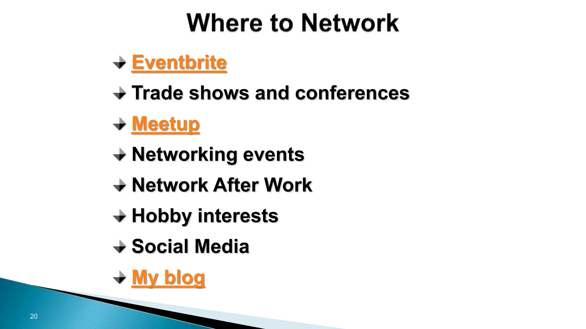 20
Eventbrite
Trade shows and conferences
Meetup
Networking events
Network After Work
Hobby interests
Social Media
My blog
 