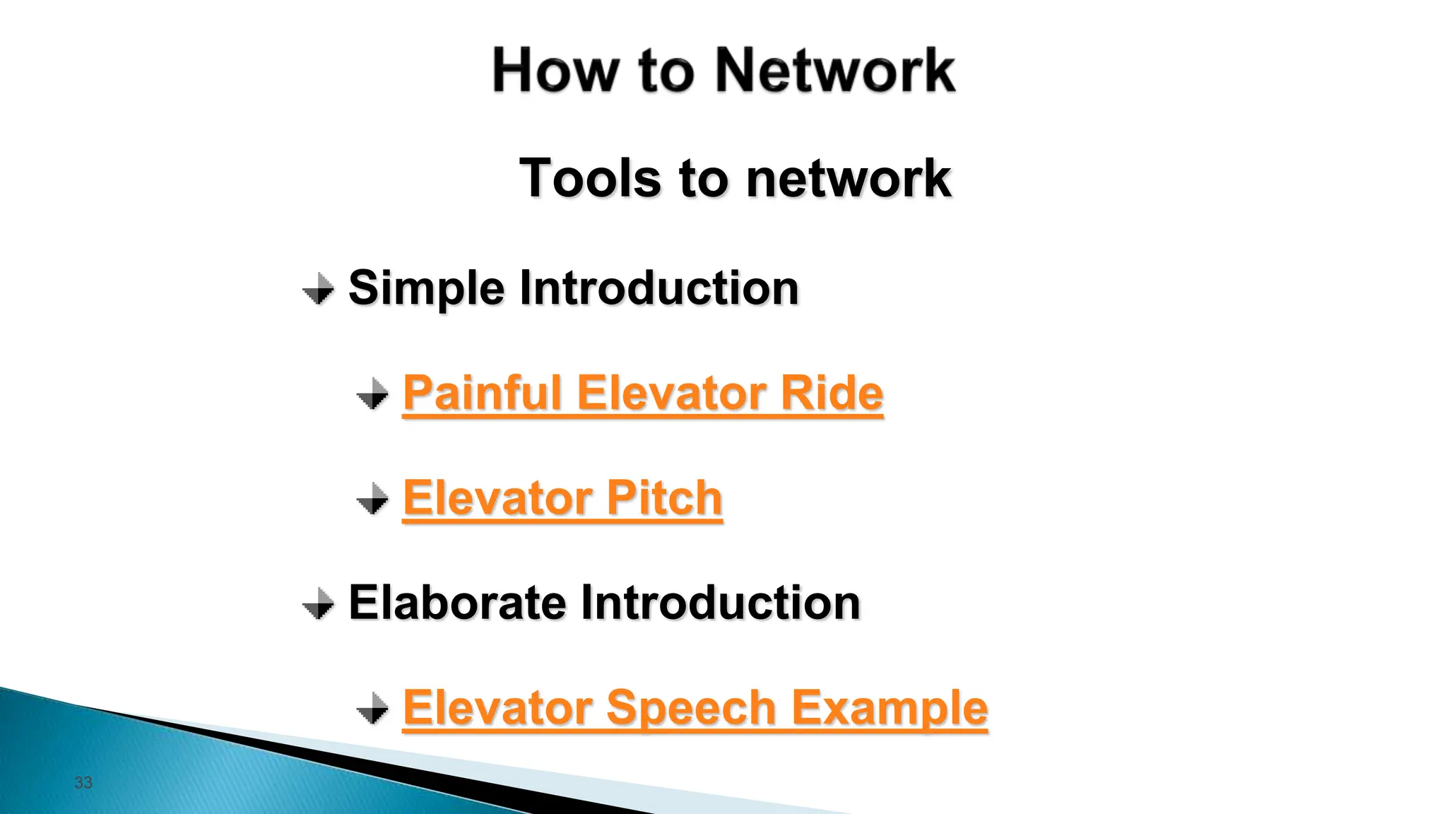 33
Tools to network
Simple Introduction
Painful Elevator Ride
Elevator Pitch
Elaborate Introduction
Elevator Speech Example
 