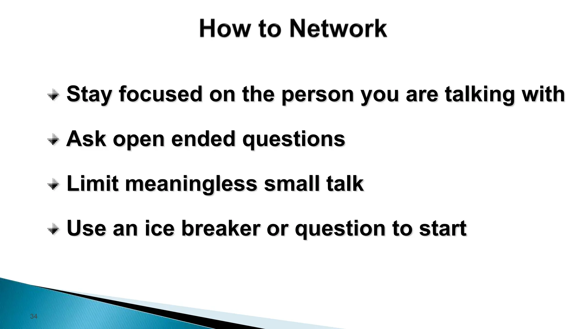 34
Stay focused on the person you are talking with
Ask open ended questions
Limit meaningless small talk
Use an ice breaker or question to start
 