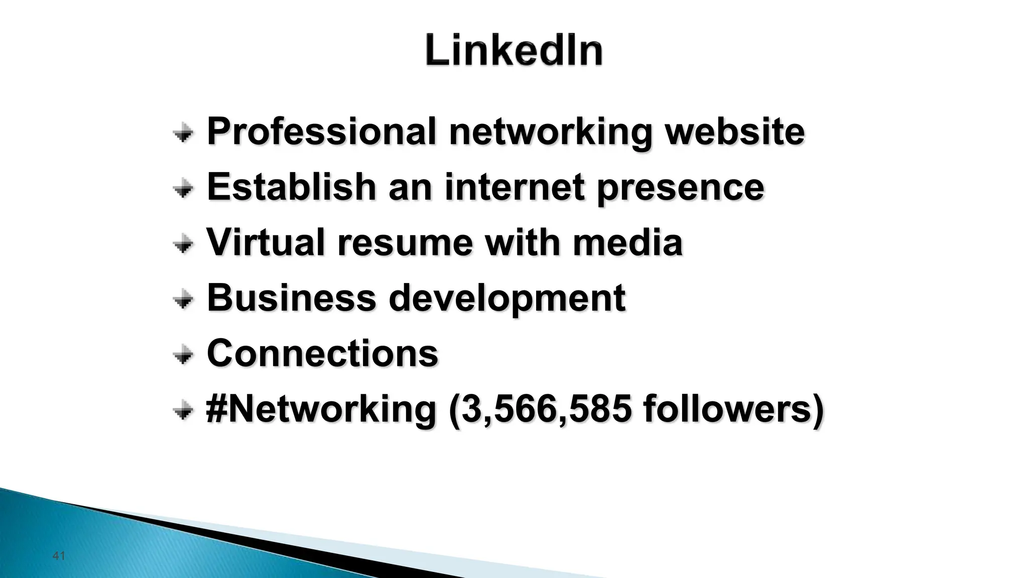 41
Professional networking website
Establish an internet presence
Virtual resume with media
Business development
Connections
#Networking (3,566,585 followers)
 