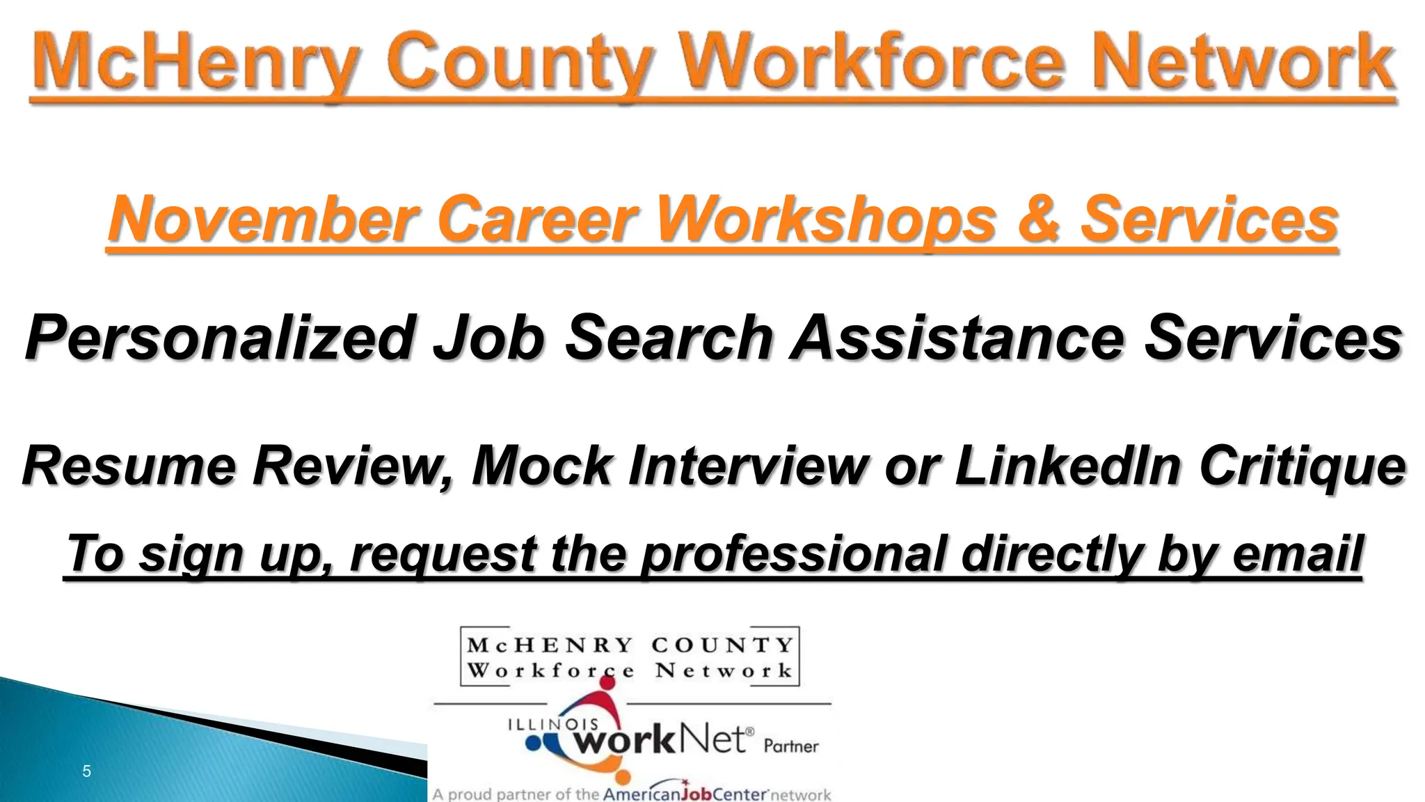 5
November Career Workshops & Services
Personalized Job Search Assistance Services
Resume Review, Mock Interview or LinkedIn Critique
To sign up, request the professional directly by email
 