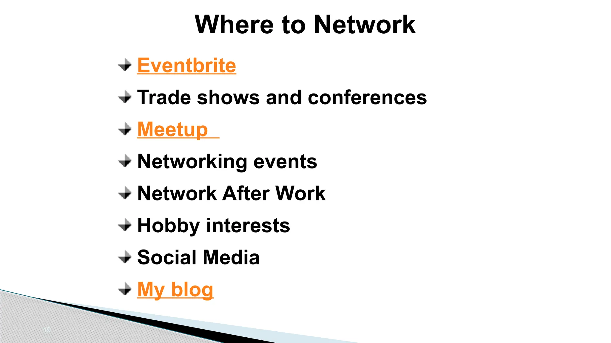 19
Eventbrite
Trade shows and conferences
Meetup
Networking events
Network After Work
Hobby interests
Social Media
My blog
Where to Network
 