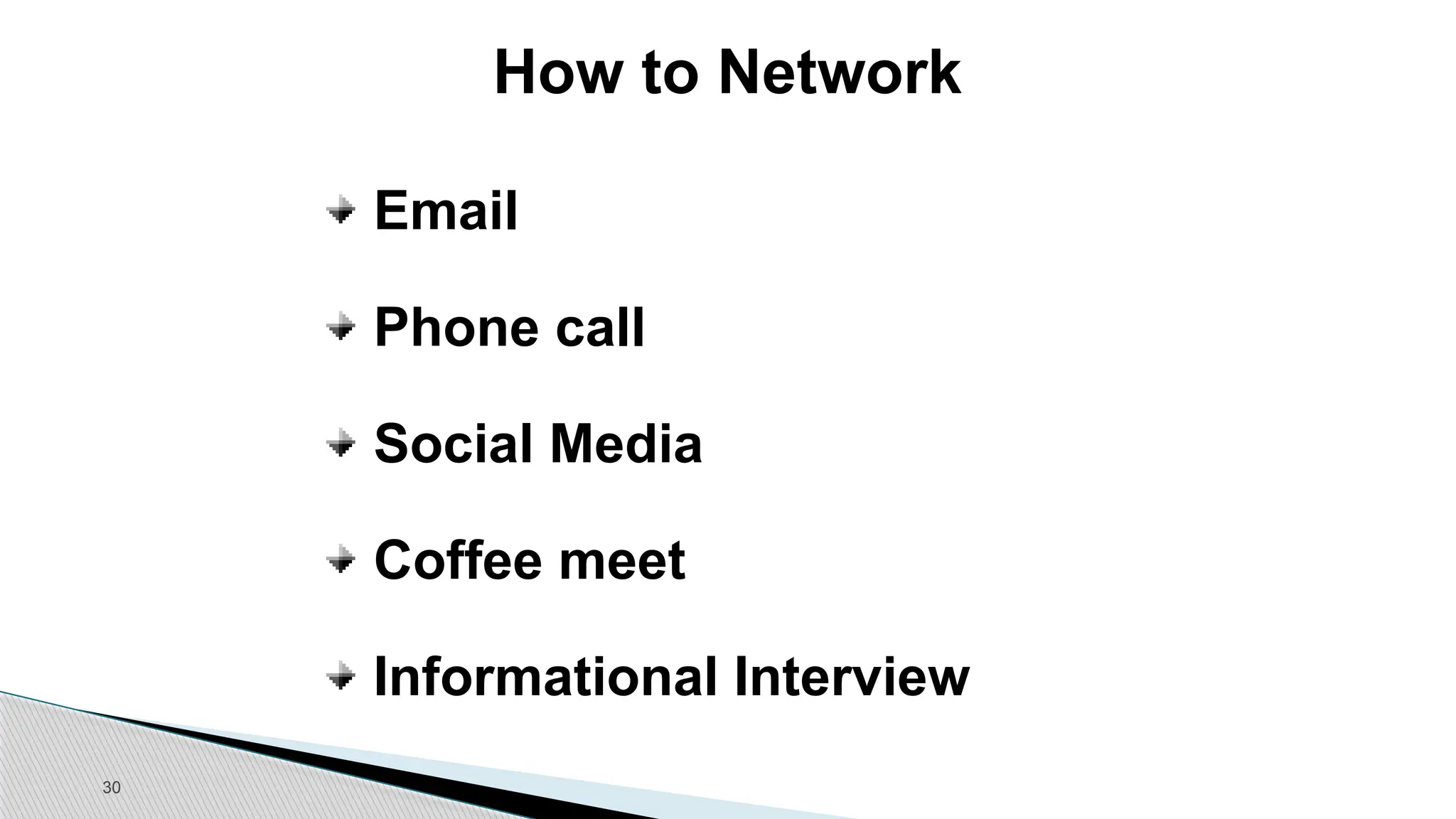 30
How to Network
Email
Phone call
Social Media
Coffee meet
Informational Interview
 