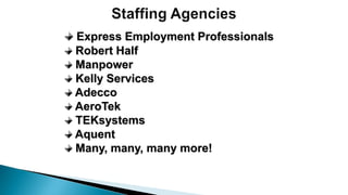 Express Employment Professionals
Robert Half
Manpower
Kelly Services
Adecco
AeroTek
TEKsystems
Aquent
Many, many, many more!
 