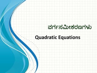 ವರ್ಗಸಮೀಕರಣರ್ಳು
Quadratic Equations
 
