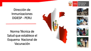 Norma Técnica de
Salud que establece el
Esquema Nacional de
Vacunación
Dirección de
Inmunizaciones
DGIESP - PERU
 