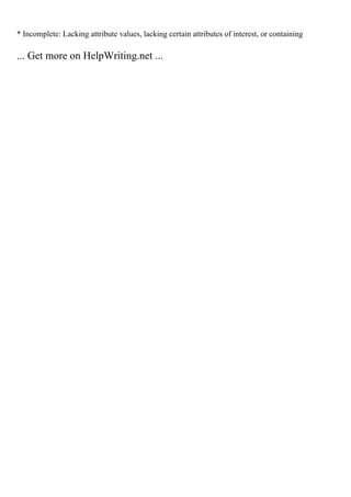 * Incomplete: Lacking attribute values, lacking certain attributes of interest, or containing
... Get more on HelpWriting.net ...
 