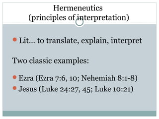 Hermeneutics
    (principles of interpretation)

Lit… to translate, explain, interpret


Two classic examples:

Ezra (Ezra 7:6, 10; Nehemiah 8:1-8)
Jesus (Luke 24:27, 45; Luke 10:21)
 