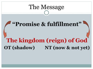 The Message

  “Promise & fulfillment”

The kingdom (reign) of God
OT (shadow)   NT (now & not yet)
 