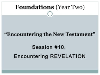 Foundations (Year Two)



“Encountering the New Testament”

         Session #10.
   Encountering REVELATION
 