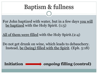 Baptism & fullness

For John baptized with water, but in a few days you will
 be baptized with the Holy Spirit. (1:5)

All of them were filled with the Holy Spirit.(2:4)

Do not get drunk on wine, which leads to debauchery.
 Instead, be (being) filled with the Spirit. (Eph. 5:18)



 Initiation               ongoing filling (control)
 