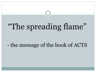 “The spreading flame”

- the message of the book of ACTS
 