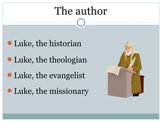 The author

Luke, the historian

Luke, the theologian

Luke, the evangelist

Luke, the missionary
 