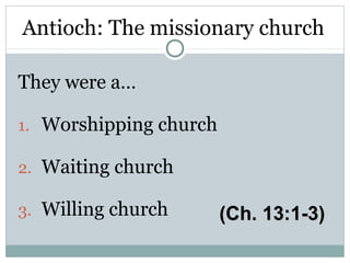 Antioch: The missionary church

They were a…

1. Worshipping church

2. Waiting church

3. Willing church       (Ch. 13:1-3)
 