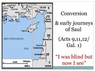 Conversion
& early journeys
    of Saul
 (Acts 9,11,12/
    Gal. 1)

“I was blind but
   now I see”
 