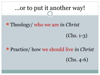 …or to put it another way!

Theology/ who we are in Christ

                          (Chs. 1-3)

Practice/ how we should live in Christ

                          (Chs. 4-6)
 