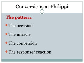 Conversions at Philippi

The pattern:
The occasion

The miracle

The conversion

The response/ reaction
 