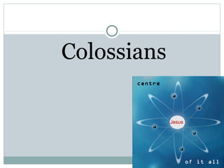 Colossians
       centre




                Jesus




                        of it all
 