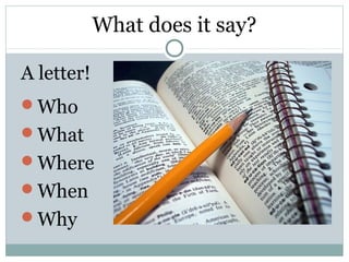 What does it say?

A letter!
Who
What
Where
When
Why
 