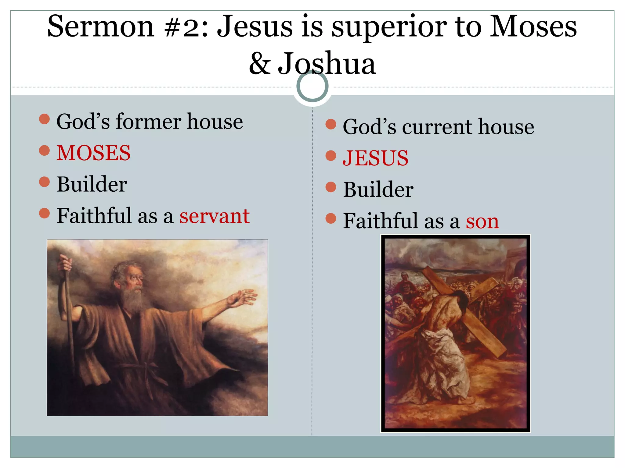 Sermon #2: Jesus is superior to Moses
             & Joshua
God’s former house      God’s current house
MOSES                   JESUS
Builder                 Builder
Faithful as a servant   Faithful as a son
 