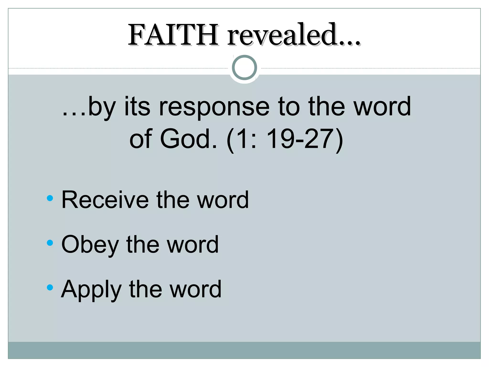 FAITH revealed…

 …by its response to the word
      of God. (1: 19-27)

• Receive the word
• Obey the word
• Apply the word
 