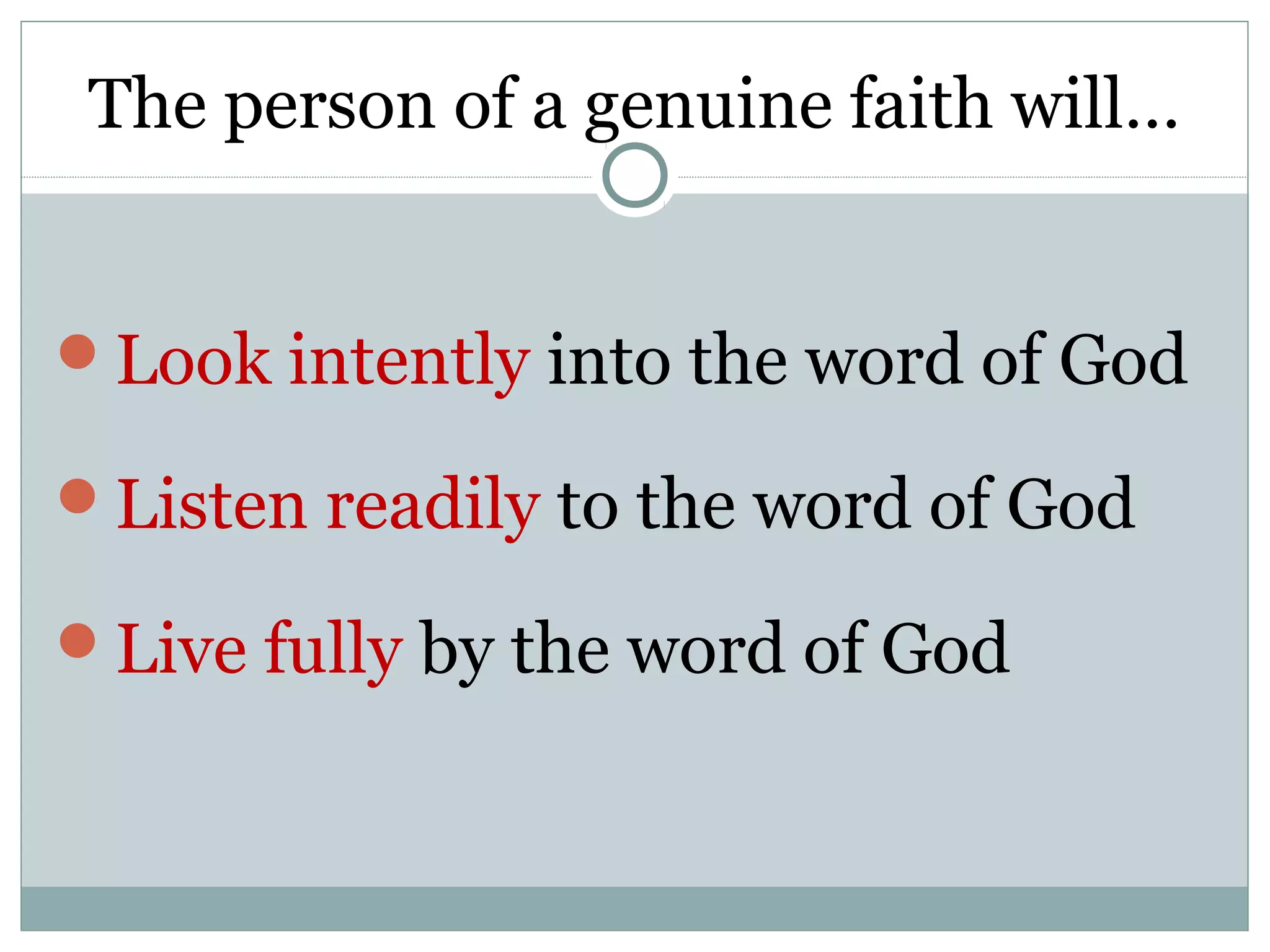 The person of a genuine faith will…


Look intently into the word of God

Listen readily to the word of God

Live fully by the word of God
 