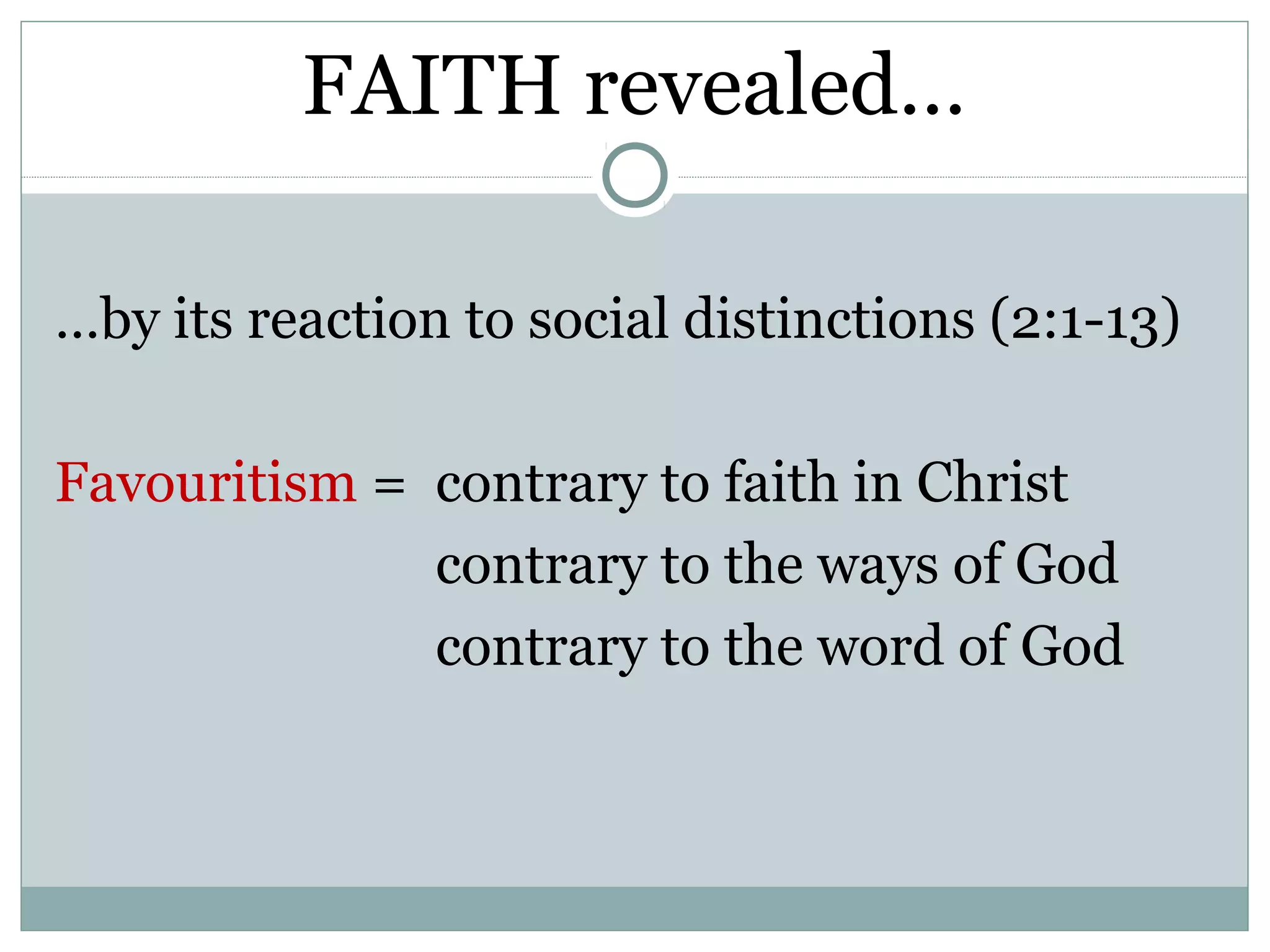 FAITH revealed…

…by its reaction to social distinctions (2:1-13)

Favouritism = contrary to faith in Christ
              contrary to the ways of God
              contrary to the word of God
 