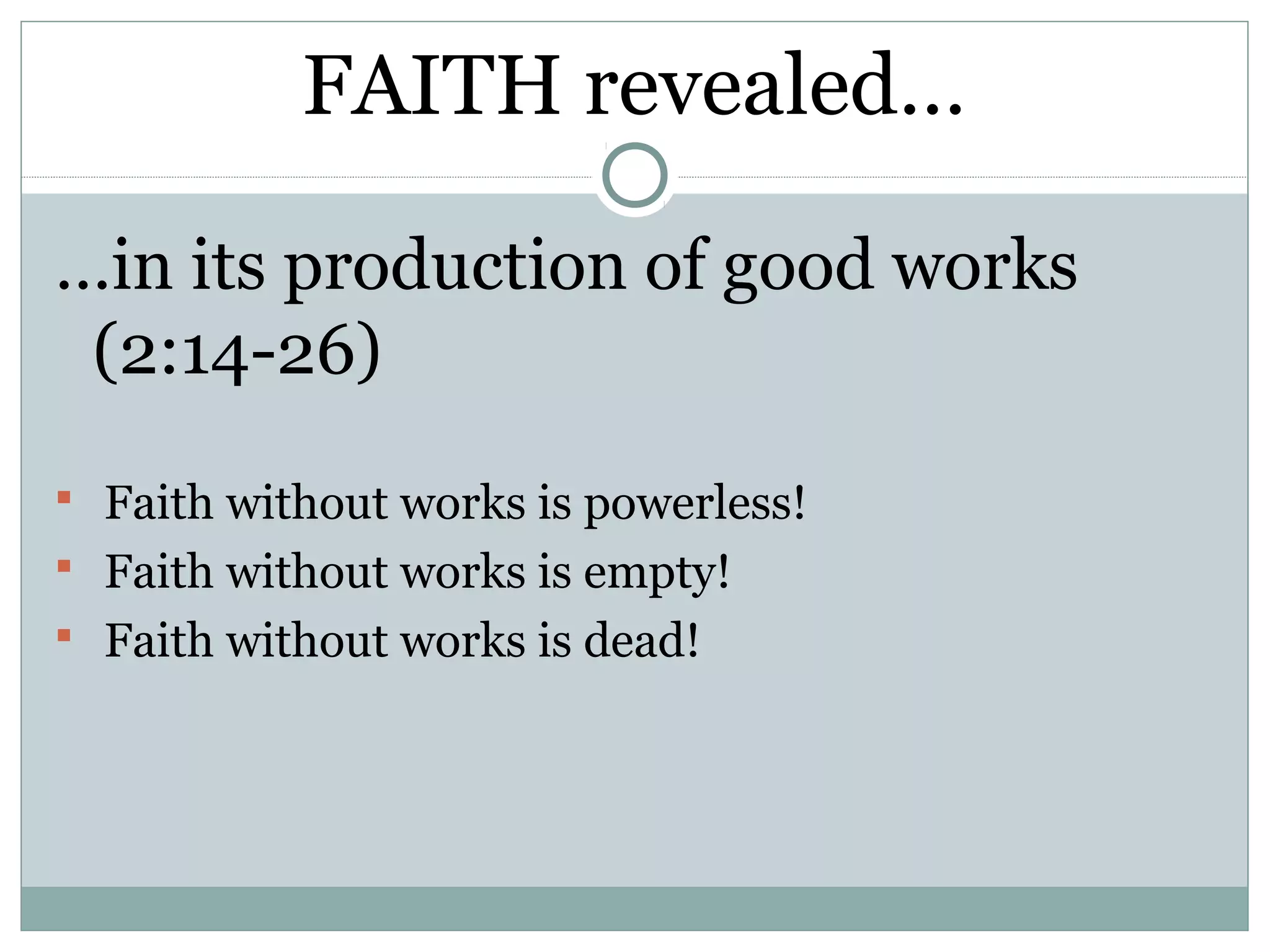 FAITH revealed…

…in its production of good works
 (2:14-26)
 Faith without works is powerless!
 Faith without works is empty!
 Faith without works is dead!
 