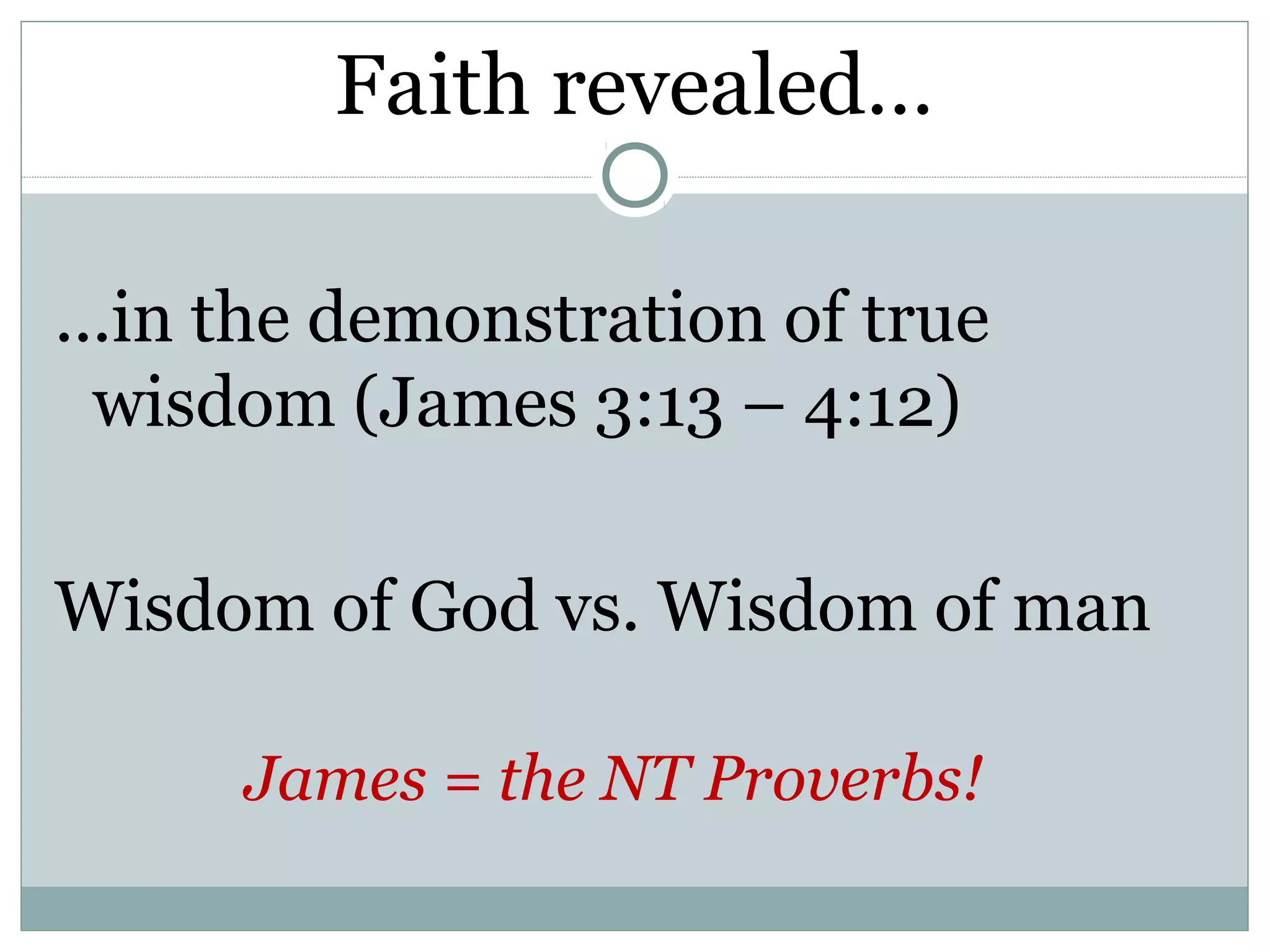 Faith revealed…

...in the demonstration of true
  wisdom (James 3:13 – 4:12)

Wisdom of God vs. Wisdom of man

      James = the NT Proverbs!
 