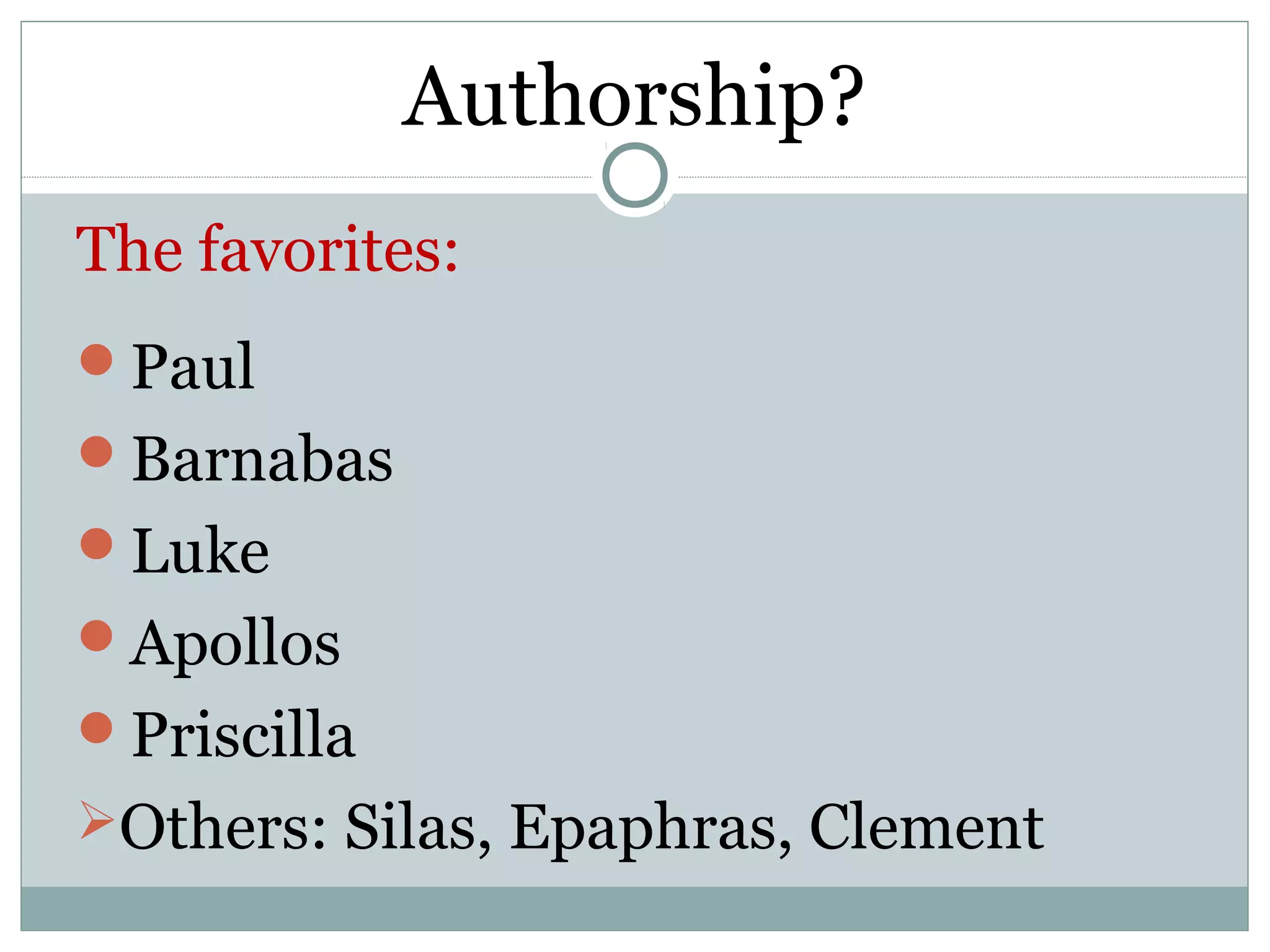 Authorship?
The favorites:
Paul
Barnabas
Luke
Apollos
Priscilla
Others: Silas, Epaphras, Clement
 