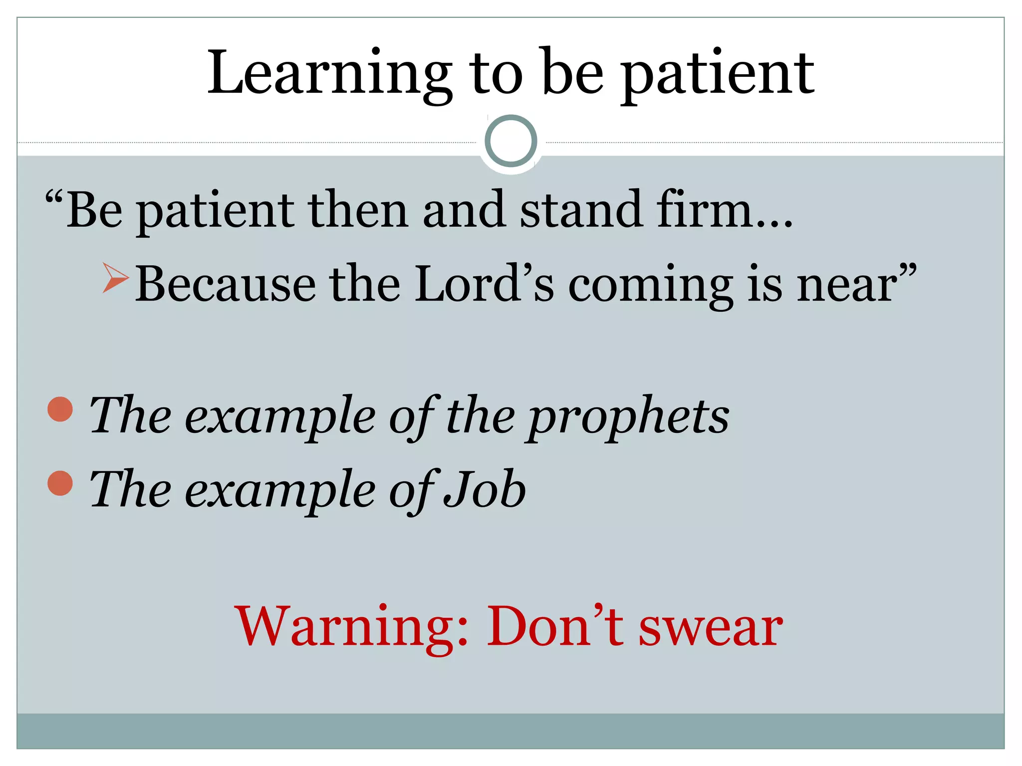 Learning to be patient

“Be patient then and stand firm…
  Because the Lord’s coming is near”


The example of the prophets
The example of Job


        Warning: Don’t swear
 