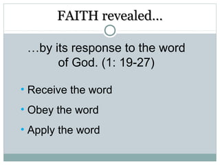 FAITH revealed…

 …by its response to the word
      of God. (1: 19-27)

• Receive the word
• Obey the word
• Apply the word
 