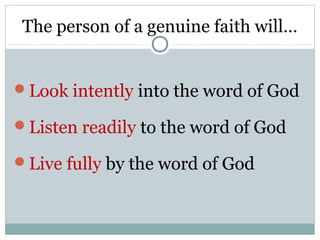 The person of a genuine faith will…


Look intently into the word of God

Listen readily to the word of God

Live fully by the word of God
 