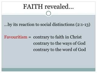 FAITH revealed…

…by its reaction to social distinctions (2:1-13)

Favouritism = contrary to faith in Christ
              contrary to the ways of God
              contrary to the word of God
 