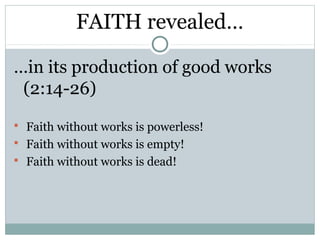 FAITH revealed…

…in its production of good works
 (2:14-26)
 Faith without works is powerless!
 Faith without works is empty!
 Faith without works is dead!
 