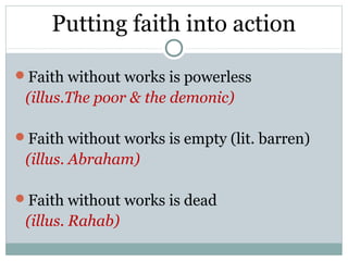 Putting faith into action

Faith without works is powerless
 (illus.The poor & the demonic)

Faith without works is empty (lit. barren)
 (illus. Abraham)

Faith without works is dead
 (illus. Rahab)
 