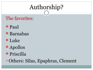 Authorship?
The favorites:
Paul
Barnabas
Luke
Apollos
Priscilla
Others: Silas, Epaphras, Clement
 