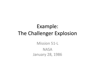 Example:
The Challenger Explosion
Mission 51-L
NASA
January 28, 1986
 
