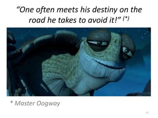 * Master Oogway
15
“One often meets his destiny on the
road he takes to avoid it!” (*)
 