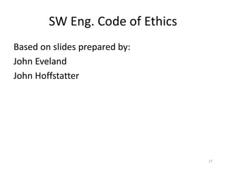 SW Eng. Code of Ethics
Based on slides prepared by:
John Eveland
John Hoffstatter
27
 