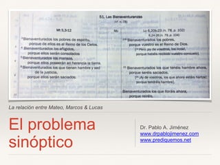 La relación entre Mateo, Marcos & Lucas
El problema
sinóptico
Dr. Pablo A. Jiménez
www.drpablojimenez.com
www.prediquemos.net
 