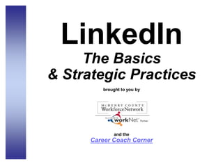 LinkedIn
The Basics
& Strategic Practices
brought to you by
and the
Career Coach Corner
 