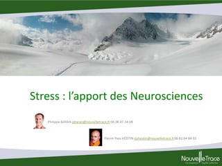 Stress : l’apport des Neurosciences
Philippe BARAN pbaran@nouvelletrace.fr 06 08 87 34 08

Pierre-Yves HOSTIN pyhostin@nouvelletrace.fr06 81 64 84 91

 