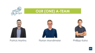 OUR (ONE) A-TEAM
Patrick Martins Florian Mandlmeier Phlilipp Kainz
 