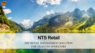 THE RETAIL MANAGEMENT SOLUTION
FOR TELECOM OPERATORS
NTS Retail
 