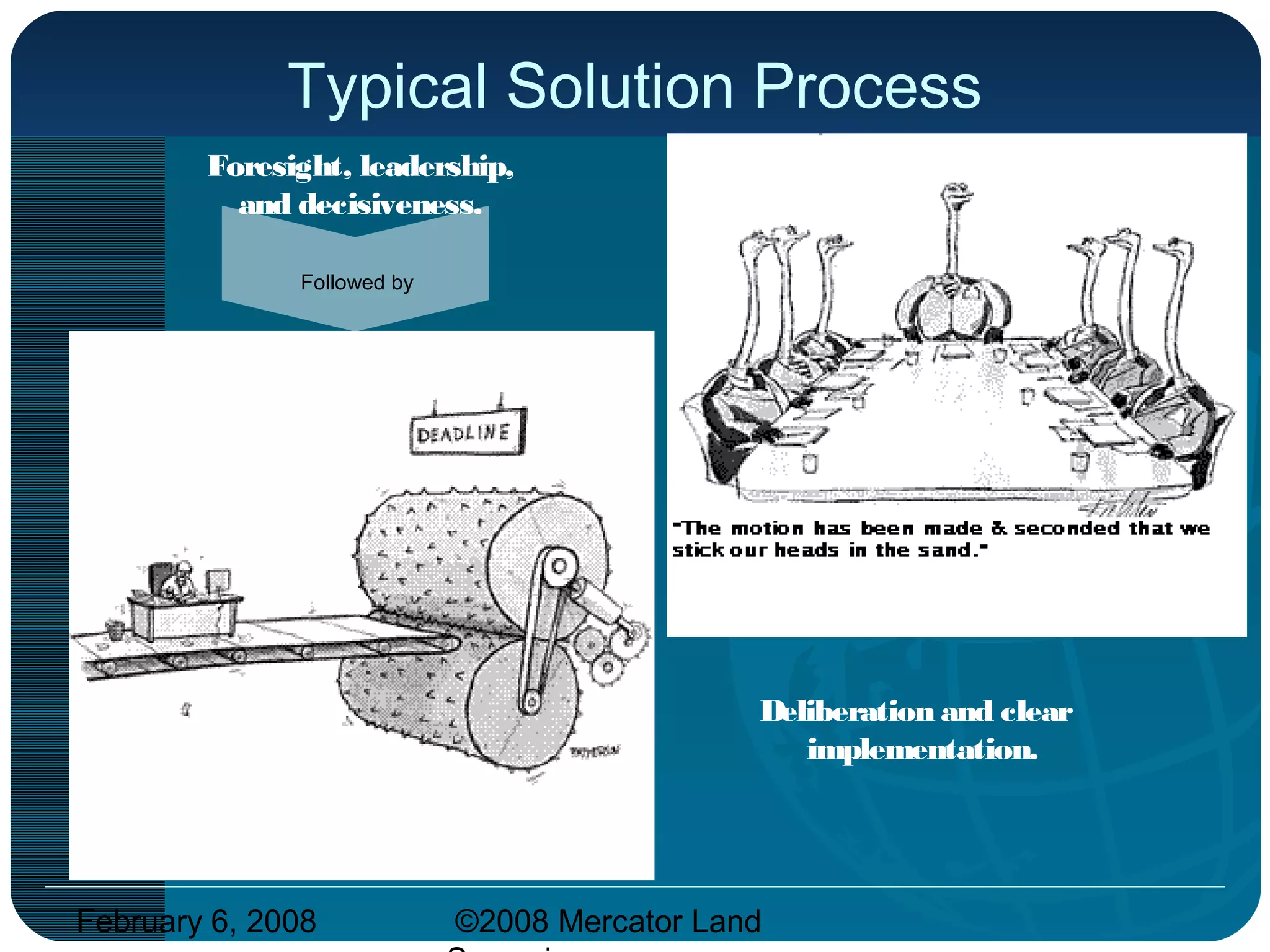 February 6, 2008 ©2008 Mercator Land
Typical Solution Process
Foresight, leadership,
and decisiveness.
Deliberation and clear
implementation.
Followed by
 