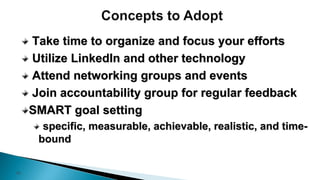 20
Take time to organize and focus your efforts
Utilize LinkedIn and other technology
Attend networking groups and events
Join accountability group for regular feedback
SMART goal setting
specific, measurable, achievable, realistic, and time-
bound
 